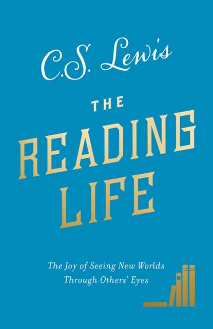 The Reading Life: The Joy of Seeing New Worlds Through Others’ Eyes — Клайв Стейплз Льюис
