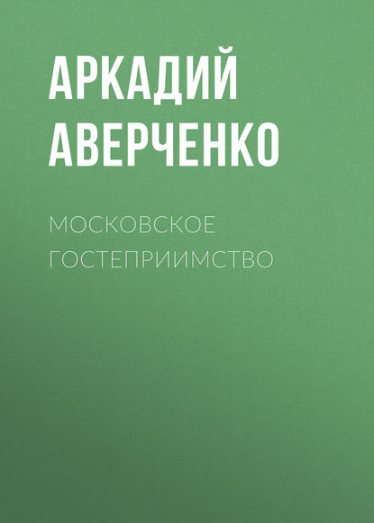 Московское гостеприимство — Аркадий Аверченко