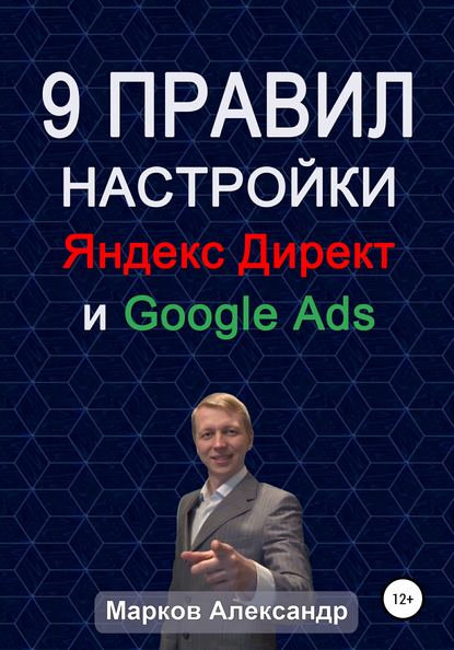 9 правил настройки эффективного Яндекс директ и Google ads — Александр Валериевич Марков