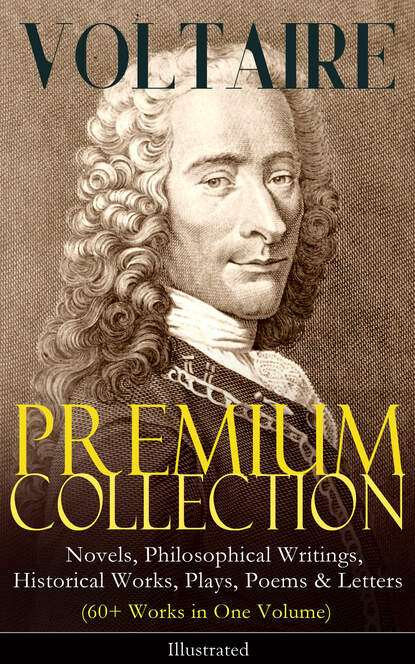VOLTAIRE - Premium Collection: Novels, Philosophical Writings, Historical Works, Plays, Poems & Letters (60+ Works in One Volume) - Illustrated — Вольтер